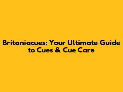 Britaniacues: Your Ultimate Guide to Cues & Cue Care