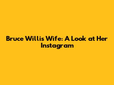 Bruce Willis' Wife: A Look at Her Instagram