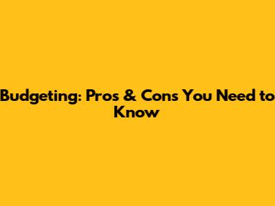Budgeting: Pros & Cons You Need to Know