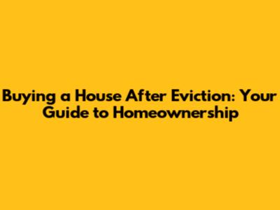 Buying a House After Eviction: Your Guide to Homeownership