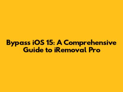Bypass iOS 15: A Comprehensive Guide to iRemoval Pro
