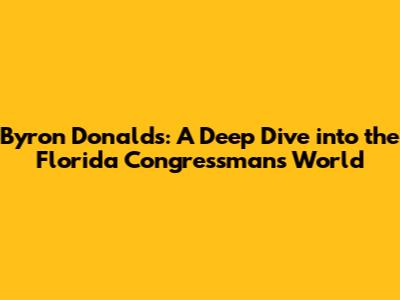 Byron Donalds: A Deep Dive into the Florida Congressman's World