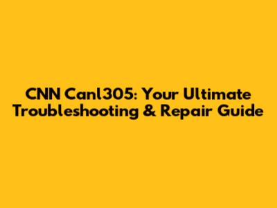 CNN Canl305: Your Ultimate Troubleshooting & Repair Guide