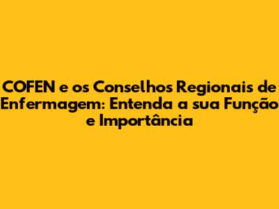 COFEN e os Conselhos Regionais de Enfermagem: Entenda a sua Função e Importância