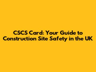 CSCS Card: Your Guide to Construction Site Safety in the UK