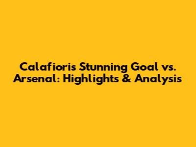 Calafiori's Stunning Goal vs. Arsenal: Highlights & Analysis