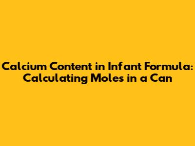 Calcium Content in Infant Formula: Calculating Moles in a Can