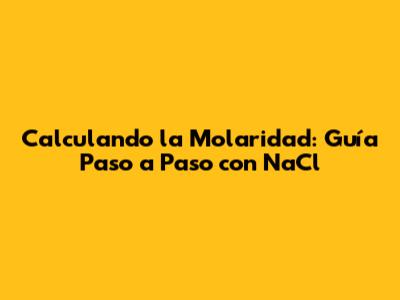 Calculando la Molaridad: Guía Paso a Paso con NaCl