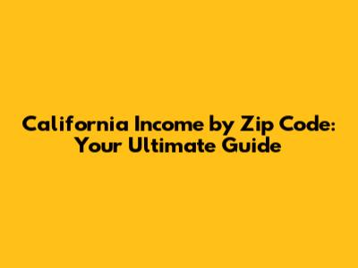 California Income by Zip Code: Your Ultimate Guide