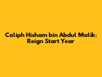 Caliph Hisham bin Abdul Malik: Reign Start Year