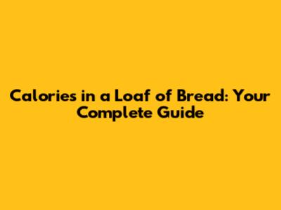 Calories in a Loaf of Bread: Your Complete Guide