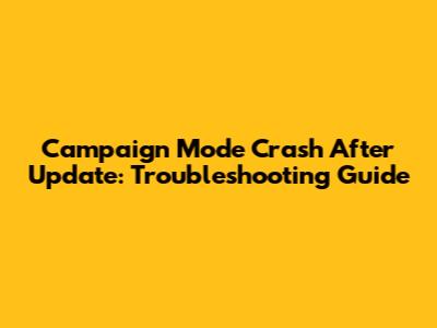Campaign Mode Crash After Update: Troubleshooting Guide