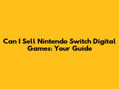 Can I Sell Nintendo Switch Digital Games: Your Guide