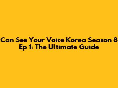 Can See Your Voice Korea Season 8 Ep 1: The Ultimate Guide