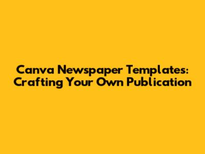 Canva Newspaper Templates: Crafting Your Own Publication