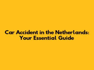 Car Accident in the Netherlands: Your Essential Guide