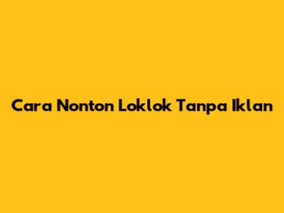 Cara Nonton Loklok Tanpa Iklan