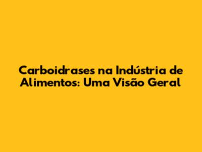 Carboidrases na Indústria de Alimentos: Uma Visão Geral