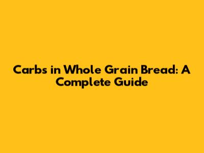 Carbs in Whole Grain Bread: A Complete Guide