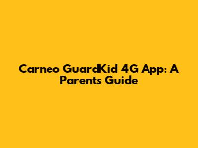 Carneo GuardKid 4G App: A Parent's Guide