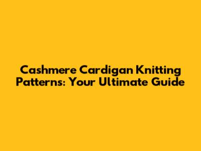 Cashmere Cardigan Knitting Patterns: Your Ultimate Guide
