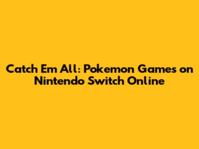 Catch 'Em All: Pokemon Games on Nintendo Switch Online
