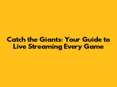 Catch the Giants: Your Guide to Live Streaming Every Game