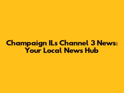 Champaign IL's Channel 3 News: Your Local News Hub