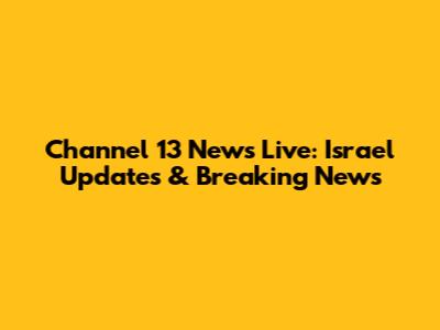 Channel 13 News Live: Israel Updates & Breaking News