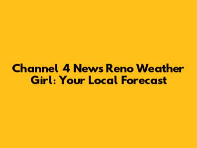 Channel 4 News Reno Weather Girl: Your Local Forecast