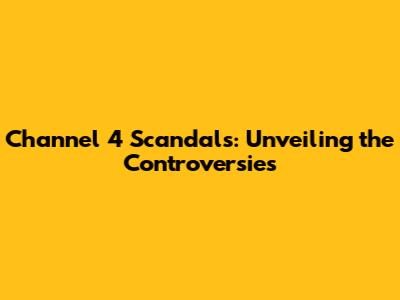 Channel 4 Scandals: Unveiling the Controversies