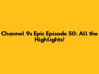 Channel 9's Epic Episode 50: All the Highlights!