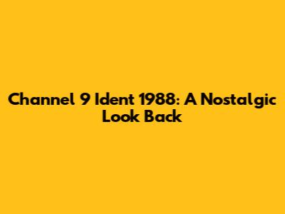 Channel 9 Ident 1988: A Nostalgic Look Back