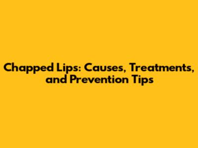 Chapped Lips: Causes, Treatments, and Prevention Tips