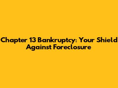 Chapter 13 Bankruptcy: Your Shield Against Foreclosure