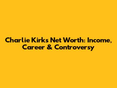 Charlie Kirk's Net Worth: Income, Career & Controversy