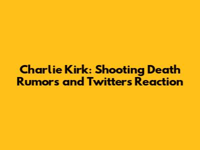 Charlie Kirk: Shooting Death Rumors and Twitter's Reaction