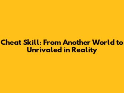Cheat Skill: From Another World to Unrivaled in Reality