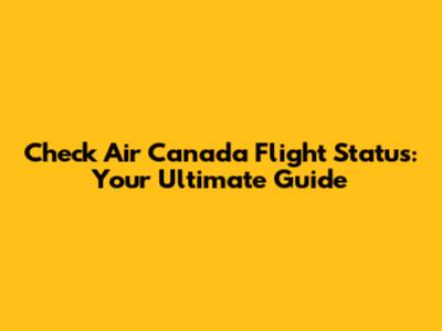 Check Air Canada Flight Status: Your Ultimate Guide