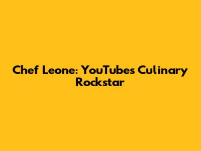 Chef Leone: YouTube's Culinary Rockstar