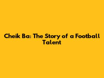 Cheik Ba: The Story of a Football Talent
