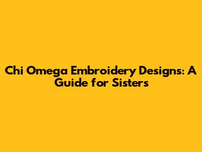 Chi Omega Embroidery Designs: A Guide for Sisters