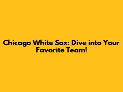 Chicago White Sox: Dive into Your Favorite Team!
