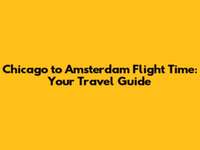 Chicago to Amsterdam Flight Time: Your Travel Guide