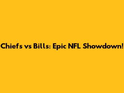 Chiefs vs Bills: Epic NFL Showdown!