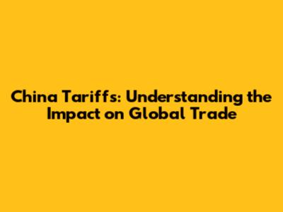 China Tariffs: Understanding the Impact on Global Trade