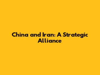 China and Iran: A Strategic Alliance