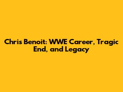 Chris Benoit: WWE Career, Tragic End, and Legacy