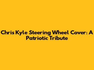 Chris Kyle Steering Wheel Cover: A Patriotic Tribute