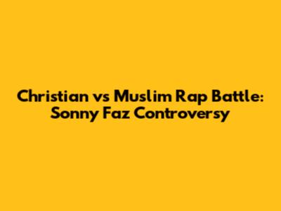 Christian vs Muslim Rap Battle: Sonny Faz Controversy